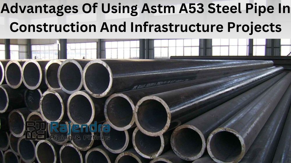 Advantages of Using Astm A53 Steel Pipe in Construction